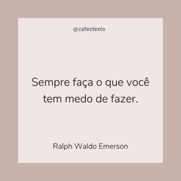 Sempre faça o que você tem medo de fazer. Ralph Waldo Emerson Sempre faça o que você tem medo de fazer. Ralph Waldo Emerson