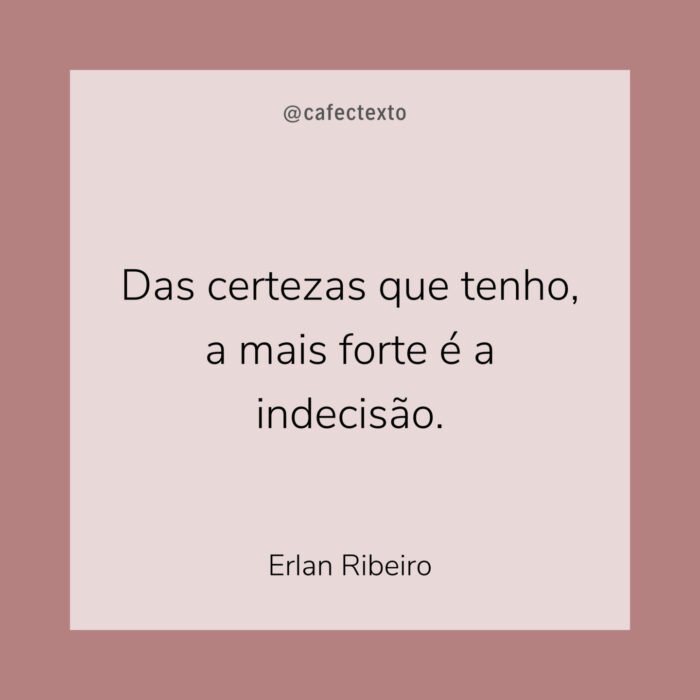 Das certezas que tenho, a mais forte é a indecisão. Das certezas que tenho, a mais forte é a indecisão.
