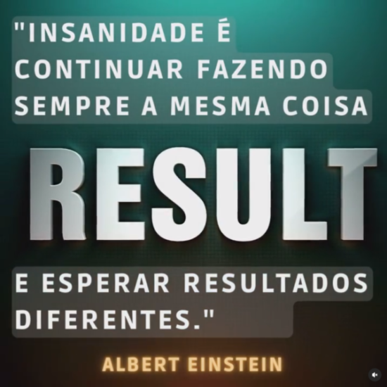 "Insanidade é continuar fazendo sempre a mesma coisa e esperar resultados diferentes." Albert Einstein