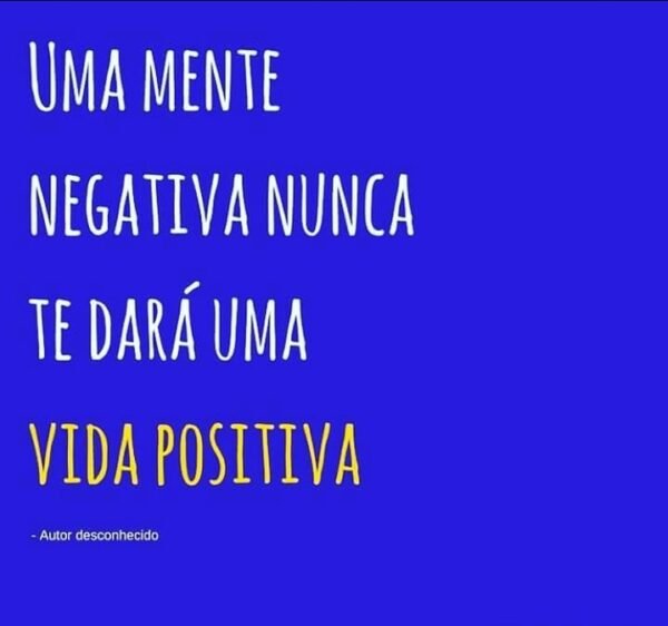 Uma mente negativa nunca te dará uma vida positiva.
