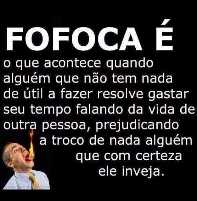 Fofoca é o que acontece quando alguém que não tem nada de útil a fazer resolve gastar seu tempo falando da vida de outra pessoa, prejudicando, a troco de nada, alguém que com certeza ele inveja.