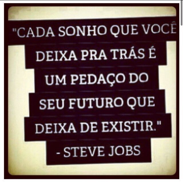 Cada sonho que você deixa pra trás é um pedaço do seu futuro que deixa de existir.  Steve Jobs
