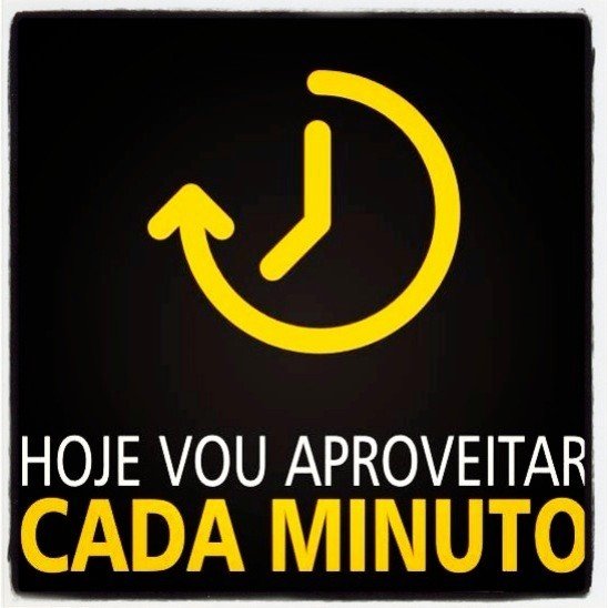 Hoje vou aproveitar cada minuto.