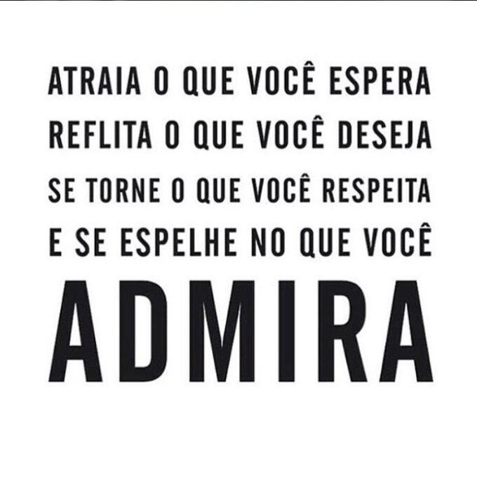 Atraia o que você espera. Reflita o que você deseja. Se torne o que você respeita e se espelhe no que você admira Atraia o que você espera. Reflita o que você deseja. Se torne o que você respeita e se espelhe no que você admira