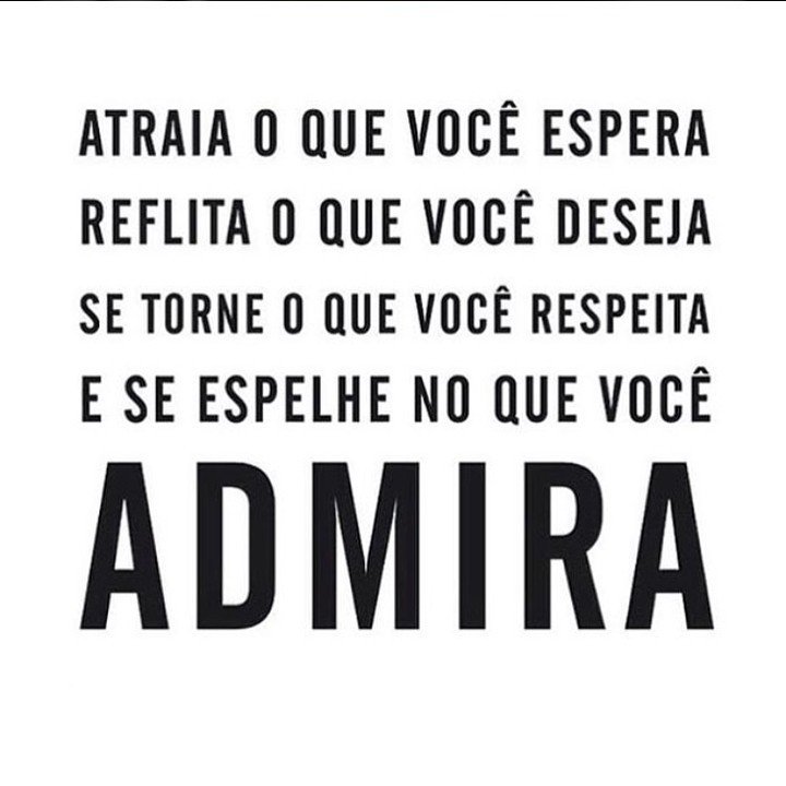 Atraia o que você espera. Reflita o que você deseja. Se torne o que você respeita e se espelhe no que você admira.