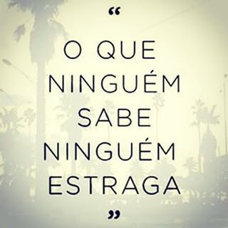 O que ninguém sabe, ninguém estraga.