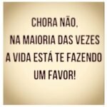 Chora não. Na maioria das vezes a vida está te fazendo um favor!