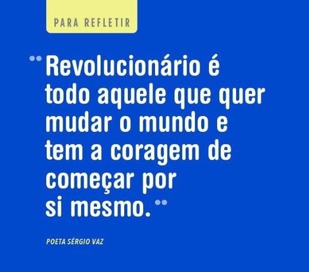 Revolucionário é todo aquele que quer mudar o mundo e tem a coragem de começar por si mesmo. Sérgio Vaz #revolucionario #mudaromundo #coragem