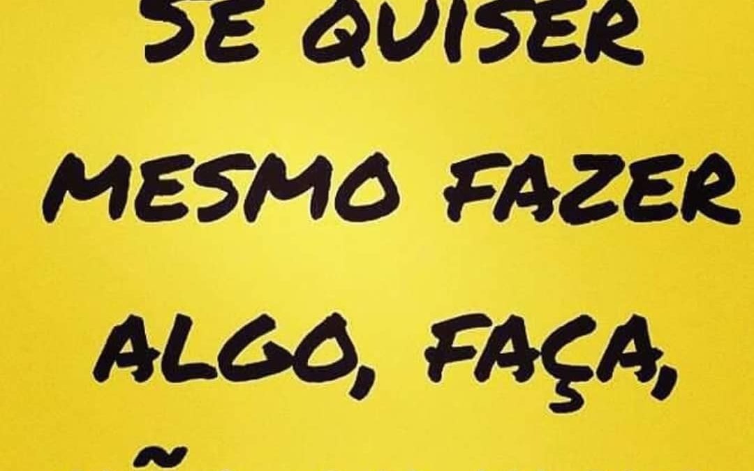 Se quiser mesmo fazer algo, faça. Não anuncie.