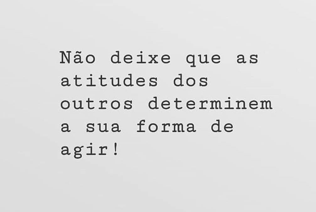 Não deixe que as atitudes dos outros determinem a sua forma de agir