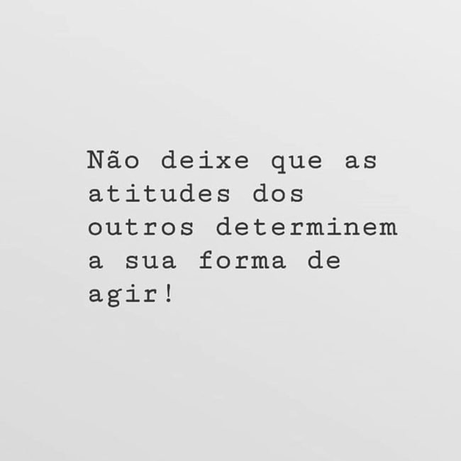 Não deixe que as atitudes dos outros determinem a sua forma de agir Não deixe que as atitudes dos outros determinem a sua forma de agir
