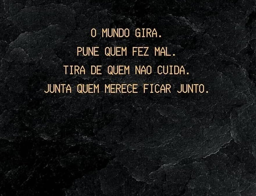 O mundo gira. Pune quem fez mal. Tira de quem não cuida. Junta quem merece ficar junto.