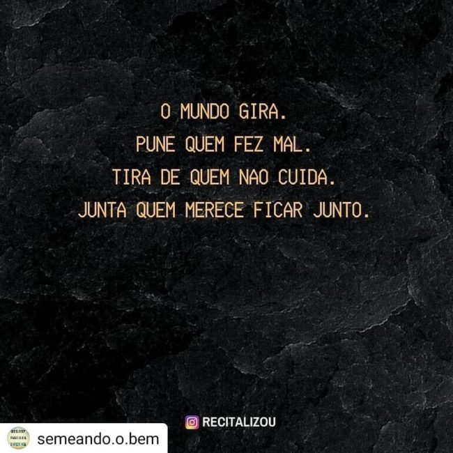 O mundo gira. Pune quem fez mal. Tira de quem não cuida. Junta quem merece ficar junto. O mundo gira. Pune quem fez mal. Tira de quem não cuida. Junta quem merece ficar junto.