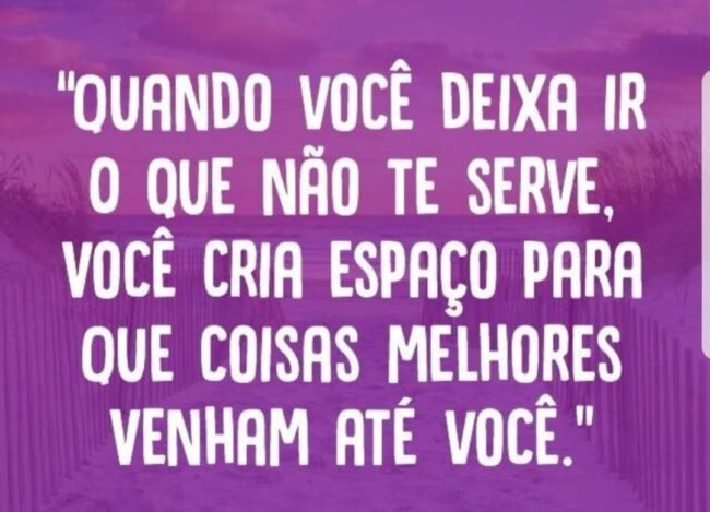 Quando você deixa ir o que não te serve, você cria espaço para que coisas melhores venham até você.