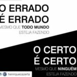 O errado é errado mesmo que todo mundo esteja fazendo. O certo é certo, mesmo que ninguém esteja fazendo
