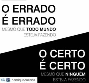 O errado é errado mesmo que todo mundo esteja fazendo. O certo é certo, mesmo que ninguém esteja fazendo